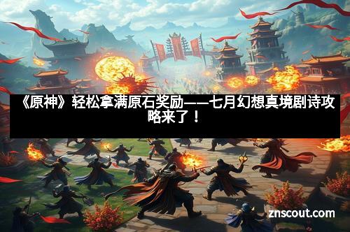 《原神》轻松拿满原石奖励——七月幻想真境剧诗攻略来了！